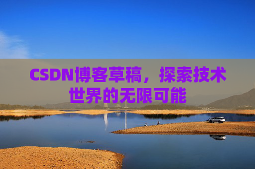 CSDN博客草稿，探索技术世界的无限可能
